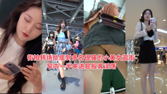 抄底系列街拍转场抄底到多名很骚的小美女逛街-窄内一半夹进屁股真淫荡